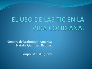 Nombre de la alumna: América
Natalia Quintero Badilla.
Grupo: M1C2G19-087
 