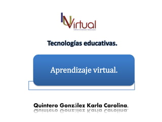 Tecnologías educativas.
Quintero González Karla Carolina.
Aprendizaje virtual.
 