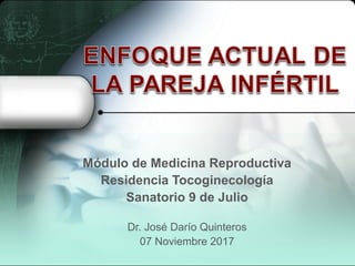 Módulo de Medicina Reproductiva
Residencia Tocoginecología
Sanatorio 9 de Julio
Dr. José Darío Quinteros
07 Noviembre 2017
 