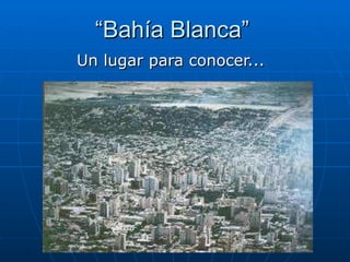 “ Bahía Blanca” Un lugar para conocer... 