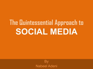 The Quintessential Approach to
SOCIAL MEDIA
By
Nabeel Adeni
 