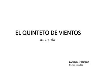 EL QUINTETO DE VIENTOS
REVISIÓN
PABLO M. FREIBERG
Doctor en Artes
 