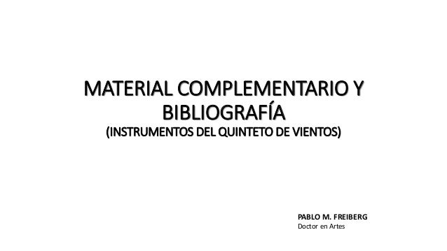 MATERIAL COMPLEMENTARIO Y
BIBLIOGRAFÍA
(INSTRUMENTOS DEL QUINTETO DE VIENTOS)
PABLO M. FREIBERG
Doctor en Artes
 
