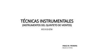 TÉCNICAS INSTRUMENTALES
(INSTRUMENTOS DEL QUINTETO DE VIENTOS)
REVISIÓN
PABLO M. FREIBERG
Doctor en Artes
 