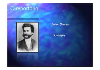 O reportório…

                Johan Strauss

                “Radetzky”
                 Radetzky”
 