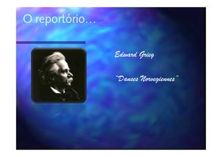 O reportório…

                Edward Grieg

                “Danses Norvegiennes”
                        Norvegiennes”
 