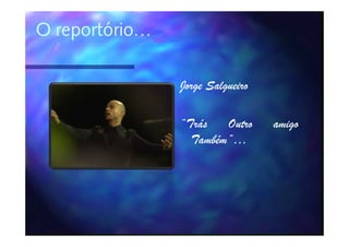 O reportório…

                Jorge Salgueiro

                “Trás   Outro     amigo
                  Também”…
                  Também”…
 