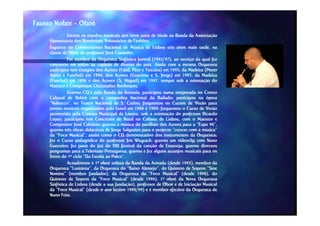 Fausto Nobre – Oboé
               Iniciou os estudos musicais aos nove anos de idade na Banda da Associação
     Humanitária dos Bombeiros Voluntários de Fanhões.
                                                 Fanhões.
     Ingressa no Conservatório Nacional de Música de Lisboa três anos mais tarde, na
     classe de Oboé do professor José Coutinho.
                                        Coutinho.
               Foi membro da Orquestra Sinfónica Juvenil (1992/97), ao serviço da qual fez
                                                            1992/97),
     concertos em todas as capitais de distrito do país. Ainda com a mesma Orquestra
                                                      país.
     participou nos estágios dos Açores (Faial, Pico e Terceira) em 1993, da Madeira (Porto
                                                                    1993,
     Santo e Funchal) em 1994, dos Açores (Graciosa e S. Jorge) em 1995, da Madeira
                             1994,                                         1995,
     (Funchal) em 1996 e dos Açores (S. Miguel) em 1997, sempre sob a orientação do
                                         (S.            1997,
     Maestro e Compositor Christopher Bochmann.
                                         Bochmann.
               Gravou CD’s pela Banda da Armada; participou numa temporada no Centro
                                             Armada;
     Cultural de Belém com a companhia Nacional da Bailado; participou na ópera
                                                              Bailado;
     “Nabucco”, no Teatro Nacional de S. Carlos; frequentou os Cursos de Verão para
       Nabucco”,                              Carlos;
     jovens músicos organizados pelo Inatel em 1988 e 1989; frequentou o Curso de Verão
                                                         1989;
     promovido pela Câmara Municipal de Loures, sob a orientação do professor Ricardo
     Lopes;
     Lopes; participou nos Concertos de Natal no Coliseu de Lisboa, com o Maestro e
     Compositor José Calvário; gravou a música do pavilhão dos Açores para a “Expo 98”,
                        Calvário;                                                        98”,
     gravou três obras didácticas de Jorge Salgueiro para o projecto “crescer com a música”
     da “Foco Musical”, assim como o CD demonstrativo dos instrumentos da Orquestra;
                                                                                  Orquestra;
     fez o Curso pedagódico do professor Jos Wuytack; gravou um videoclip com Nuno
                                                  Wuytack;
     Guerreiro;
     Guerreiro; fez parte do júri do XIII festival da canção de Estarreja; gravou diversos
                                                                  Estarreja;
     programas para a Televisão Portuguesa; gravou e fez alguns arranjos musicais para os
                                   Portuguesa;
     livros do 1º ciclo “Da Escola ao Palco”.
                                      Palco”.
               Actualmente é 1º oboé solista da Banda da Armada (desde 1993), membro da
                                                                           1993),
     Orquestra “Lusitânia”, da Orquestra do “Baixo Alentejo”, do Quinteto de Sopros “Sine
     Nomine” (membro fundador), da Orquestra da “Foco Musical” (desde 1998), do   1998),
     Quinteto de Sopros da “Foco Musical” (desde 1998), 1º oboé da Nova Orquestra
                                                       1998),
     Sinfónica de Lisboa (desde a sua fundação), professor de Oboé e de Iniciação Musical
     da “Foco Musical” (desde o ano lectivo 1998/99) e é membro efectivo da Orquestra de
                                              1998/99)
     Nuno Feist.
            Feist.
 