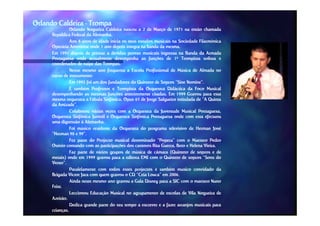 Orlando Caldeira - Trompa
                Orlando Nogueira Caldeira nasceu a 2 de Março de 1971 na então chamada
      República Federal da Alemanha.
                            Alemanha.
                Aos 8 anos de idade inicia os seus estudos musicais na Sociedade Filarmónica
      Operária Amorense onde 1 ano depois integra na banda da mesma.
                                                                 mesma.
      Em 1991 depois de prestar a devidas provas musicais ingressa na Banda da Armada
      Portuguesa onde actualmente desempenha as funções de 1º Trompista solista e
      coordenador de naipe das Trompas.
                                 Trompas.
                Nesse mesmo ano frequenta a Escola Profissional de Música de Almada no
      curso de instrumento.
                instrumento.
                Em 1992 foi um dos fundadores do Quinteto de Sopros “Sine Nomine”.
                                                                           Nomine”.
                É também Professor e Trompista da Orquestra Didáctica da Foco Musical
      desempenhando as mesmas funções anteriormente citadas. Em 1999 Gravou para esta
                                                          citadas.
      mesma orquestra a Fábula Sinfónica, Opus 65 de Jorge Salgueiro intitulada de “A Quinta
      da Amizade”.
          Amizade”.
                Colaborou várias vezes com a Orquestra da Juventude Musical Portuguesa,
      Orquestra Sinfónica Juvenil e Orquestra Sinfónica Portuguesa onde com esta efectuou
      uma digressão à Alemanha.
                         Alemanha.
                Foi músico residente da Orquestra do programa televisivo de Herman José
      “Herman 98 e 99”.
                      99”
                Fez parte do Projecto musical denominado “Popera” com o Maestro Pedro
                                                              Popera”
      Osório contando com as participações dos cantores Rita Guerra, Beto e Helena Vieira.
                                                                                    Vieira.
                Faz parte de vários grupos de música de câmara (Quinteto de sopros e de
      metais) onde em 1999 gravou para a editora EMI com o Quinteto de sopros “Sons do
      Vento”.
      Vento”.
                Paralelamente com todos estes projectos é também musico convidado da
      Brigada Victor Jara com quem gravou o CD “Ceia Louca” em 2006.
                                                                   2006.
                Ainda neste mesmo ano gravou a Gala Disney para a SIC com o maestro Nuno
      Feist.
      Feist.
                Leccionou Educação Musical no agrupamento de escolas de Vila Nogueira de
      Azeitão.
      Azeitão.
                Dedica grande parte do seu tempo a escrever e a fazer arranjos musicais para
      crianças.
      crianças.
 