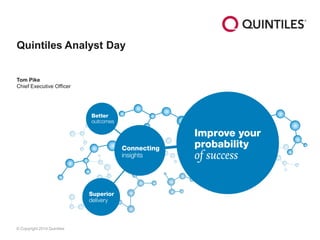 © Copyright 2014 Quintiles 
Quintiles Analyst Day 
Tom Pike 
Chief Executive Officer  