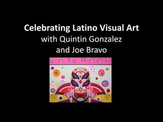 Celebrating Latino Visual Art
with Quintin Gonzalez
and Joe Bravo
 