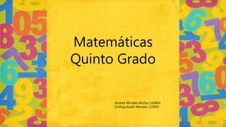 Matemáticas
Quinto Grado
Andrea Morales Muñoz 126804
Cinthya Anahí Méndez 119952
 