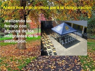 Ahora nos preparamos para la inauguración
realizando un
festejo con
algunos de los
integrantes de la
institución.
 
