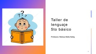 Taller de
lenguaje
5to básico
Profesora: Melissa Mella Nettig
UNIDADES
1
 