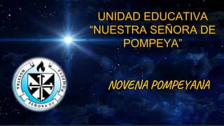 UNIDAD EDUCATIVA
“NUESTRA SEÑORA DE
POMPEYA”
NOVENA POMPEYANA
 