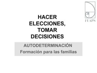 AUTODETERMINACIÓN
Formación para las familias
HACER
ELECCIONES,
TOMAR
DECISIONES
 