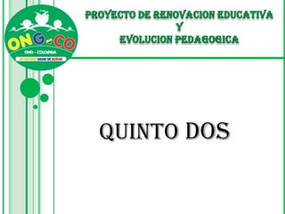PROYECTO DE RENOVACION EDUCATIVA  Y  EVOLUCION PEDAGOGICA QUINTO DOS 