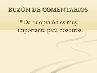 BUZÒN DE COMENTARIOSBUZÒN DE COMENTARIOS
Da tu opinión es muy
importante para nosotros.
 