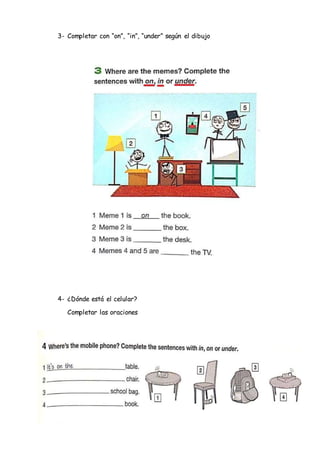 3- Completar con “on”, “in”, “under” según el dibujo
4- ¿Dónde está el celular?
Completar las oraciones
 