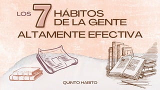 DE LA GENTE
ALTAMENTE EFECTIVA
LOS
QUINTO HABITO
HÁBITOS
7
7
 