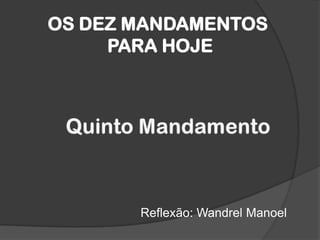 OS DEZ MANDAMENTOS PARA HOJE Quinto Mandamento  Reflexão: WandrelManoel  