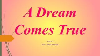 A Dream
Comes True
Lesson 1
Unit - World Heroes
 