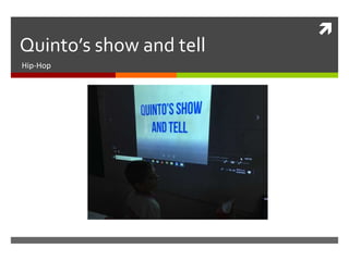 
Quinto’s show and tell
Hip-Hop
 