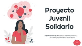 Proyecto
Juvenil
Solidario
Página 29 hasta la 31-Proyecto Juveniles Solidarios-
Bitácora Programa de Agentes de Cambio
V
 