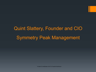 Private & Confidential, Not For Outside Distribution
Quint Slattery, Founder and CIO
Symmetry Peak Management
 