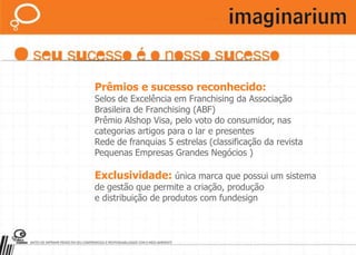 Marketing: campanhas planejadas para cada lançamento de coleção, impulsionando as vendas.Logística eficiente: centro de distribuição de alta tecnologia para atender aos pedidos dentro de prazos pré-estabelecidos.Antecipa tendências: está conectada à agenda internacional de design, por meio de pesquisas e visitas as principais feiras do mundo