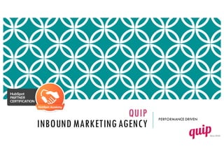 QUIP
INBOUND MARKETING AGENCY
PERFORMANCE DRIVEN
 
