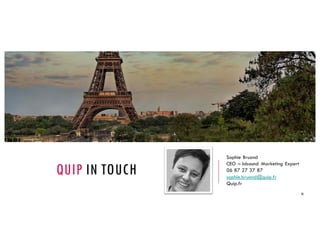 QUIP IN TOUCH
Sophie Bruand
CEO – Inbound Marketing Expert
06 87 27 37 87
sophie.bruand@quip.fr
Quip.fr
36
 