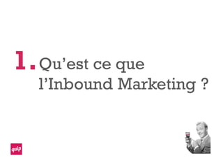 Qu’est ce que
l’Inbound Marketing ?
1.
 