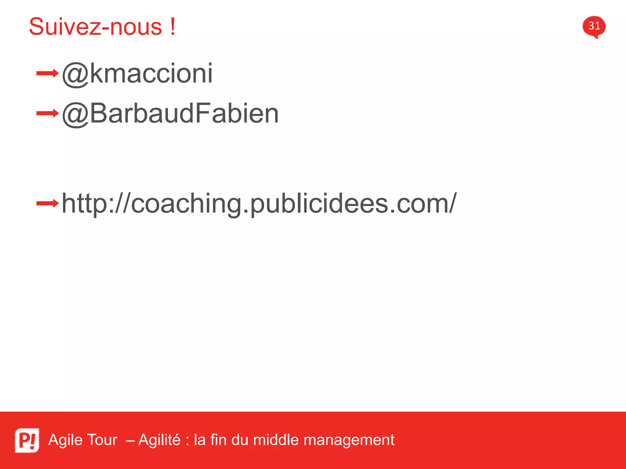Suivez-nous ! 31
Agile Tour – Agilité : la fin du middle management
➡@kmaccioni
➡@BarbaudFabien
➡http://coaching.publicidees.com/