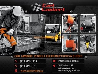 CARL LAMBERT- VENTE ET LOCATION D’OUTILS À QUÉBEC 
info@carllambert.ca 
200 Québec 138 
Saint-Augustin-de- 
Desmaures, QC G3A 0G1 
(418) 878-2153 
(418) 878-3091 
www.carllambert.ca 
https://vimeo.com/78809338  