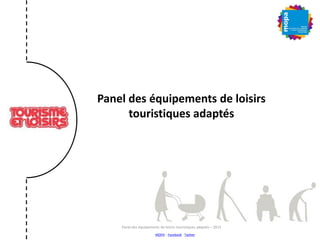 Panel des équipements de loisirs
touristiques adaptés
Panel des équipements de loisirs touristiques adaptés – 2013
MOPA – Facebook - Twitter
 