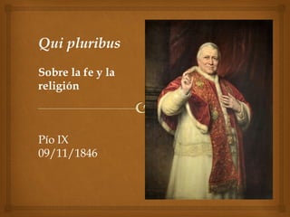 Qui pluribus
Sobre la fe y la
religión
Pío IX
09/11/1846
 