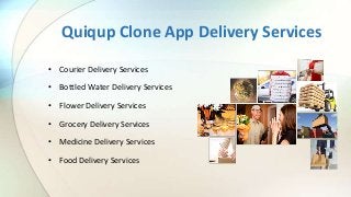 Quiqup Clone App Delivery Services
• Courier Delivery Services
• Bottled Water Delivery Services
• Flower Delivery Services
• Grocery Delivery Services
• Medicine Delivery Services
• Food Delivery Services
 