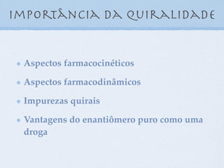 importância da quiralidade
Aspectos farmacocinéticos
Aspectos farmacodinâmicos
Impurezas quirais
Vantagens do enantiômero puro como uma
droga
 