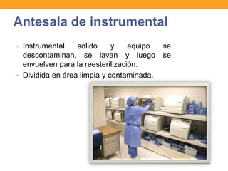 • Instrumental    solido     y    equipo se
  descontaminan, se lavan y luego se
  envuelven para la reesterilización.
• Dividida en área limpia y contaminada.
 