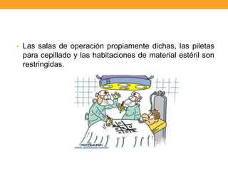 • Las salas de operación propiamente dichas, las piletas
 para cepillado y las habitaciones de material estéril son
 restringidas.
 
