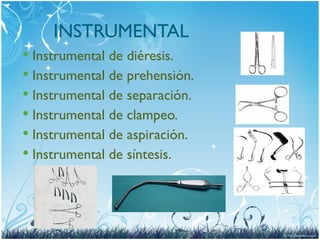INSTRUMENTAL
 Instrumental de diéresis.
 Instrumental de prehensión.
 Instrumental de separación.
 Instrumental de clampeo.
 Instrumental de aspiración.
 Instrumental de síntesis.
 