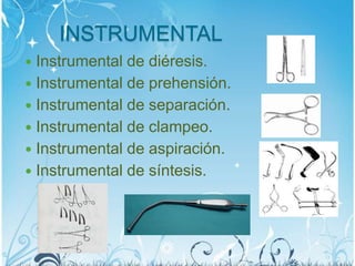 INSTRUMENTAL
 Instrumental de diéresis.
 Instrumental de prehensión.
 Instrumental de separación.
 Instrumental de clampeo.
 Instrumental de aspiración.
 Instrumental de síntesis.
 