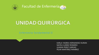 UNIDAD QUIRÚRGICA
Enfermería fundamental II
Facultad de Enfermería
KARLA YADIRA HERNANDEZ DURAN
NAYELI JUÁREZ ROMERO
LILIANA PEREZ VARGAS
PILAR MARTINEZ RAMIREZ
 