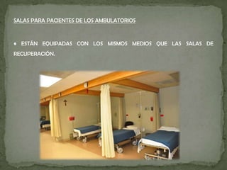 SALAS PARA PACIENTES DE LOS AMBULATORIOS
♦ ESTÁN EQUIPADAS CON LOS MISMOS MEDIOS QUE LAS SALAS DE
RECUPERACIÓN.
 