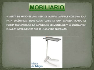 ♦ MESITA DE MAYO ES UNA MESA DE ALTURA VARIABLE CON UNA SOLA
PATA EXCÉNTRICA. TIENE COMO CUBIERTA UNA BANDEJA PLANA, DE
FORMA RECTANGULAR; LA BANDEJA ES DESMONTABLE Y SE COLOCAN EN
ELLA LOS INSTRUMENTOS QUE SE USARÁN DE INMEDIATO.
 