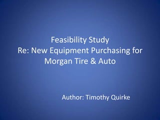 Feasibility StudyRe: New Equipment Purchasing for Morgan Tire & Auto Author: Timothy Quirke 