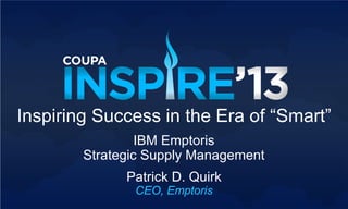 Patrick D. Quirk
CEO, Emptoris
Inspiring Success in the Era of “Smart”
IBM Emptoris
Strategic Supply Management
 