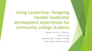 Living Leadership: Designing
flexible leadership
development experiences for
community college students
Monday, 12/12/16 - 9:00 a.m.
Location: Nieto
Stephanie Quirk, College of DuPage
Chuck Steele, College of DuPage
 