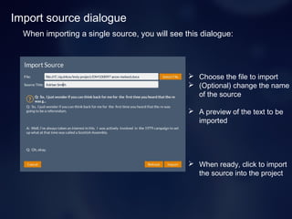 Import source dialogue
When importing a single source, you will see this dialogue:
 Choose the file to import
 (Optional) change the name
of the source
 A preview of the text to be
imported
 When ready, click to import
the source into the project
 
